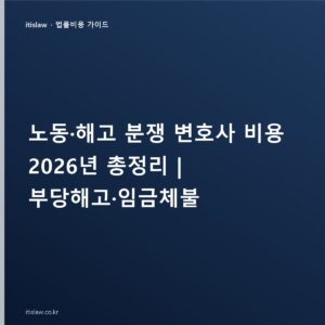 노동·해고 분쟁 변호사 비용, 부당해고·임금체불 대응 기준