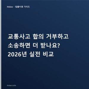 교통사고 합의 거부하고 소송하면? 합의금과 소송 실전 비교